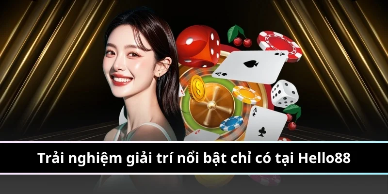 Trải nghiệm giải trí nổi bật chỉ có tại Hello88